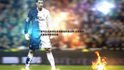 优游国际-皇马正式启动引进马斯坦托诺谈判 巴黎圣日耳曼暂持观望态度