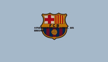 优游国际-大罗感叹新世俱杯举办太迟，比赛很棒，损失假期无所谓