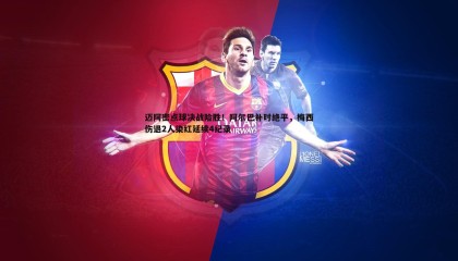 优游国际-迈阿密点球决战险胜！阿尔巴补时绝平，梅西伤退2人染红延续4纪录