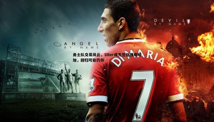 优游国际-勇士队交易风云，Slter或先签后换库明加，回归可能仍存