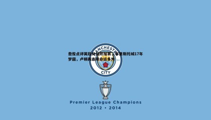 优游国际-詹俊点评英冠升级附加赛，布里斯托城17年梦圆，卢顿两连降命运多舛