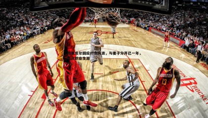 优游国际-特里皮尔回应约会风波，与妻子分开已一年，专注职业生涯