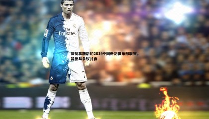 优游国际-赛制革新后的2019中国击剑俱乐部联赛，赞誉与争议并存