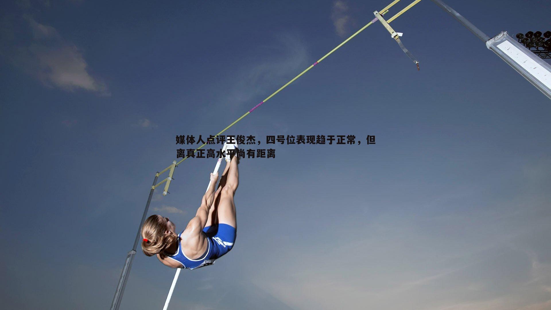 媒体人点评王俊杰，四号位表现趋于正常，但离真正高水平尚有距离