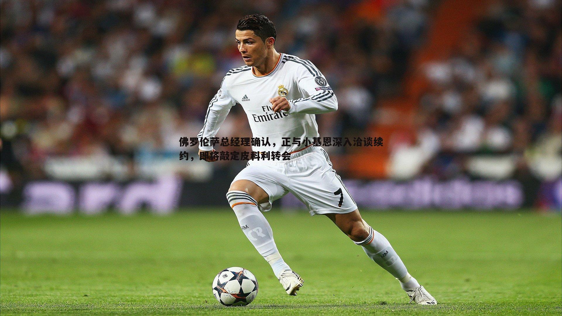 佛罗伦萨总经理确认，正与小基恩深入洽谈续约，即将敲定皮科利转会