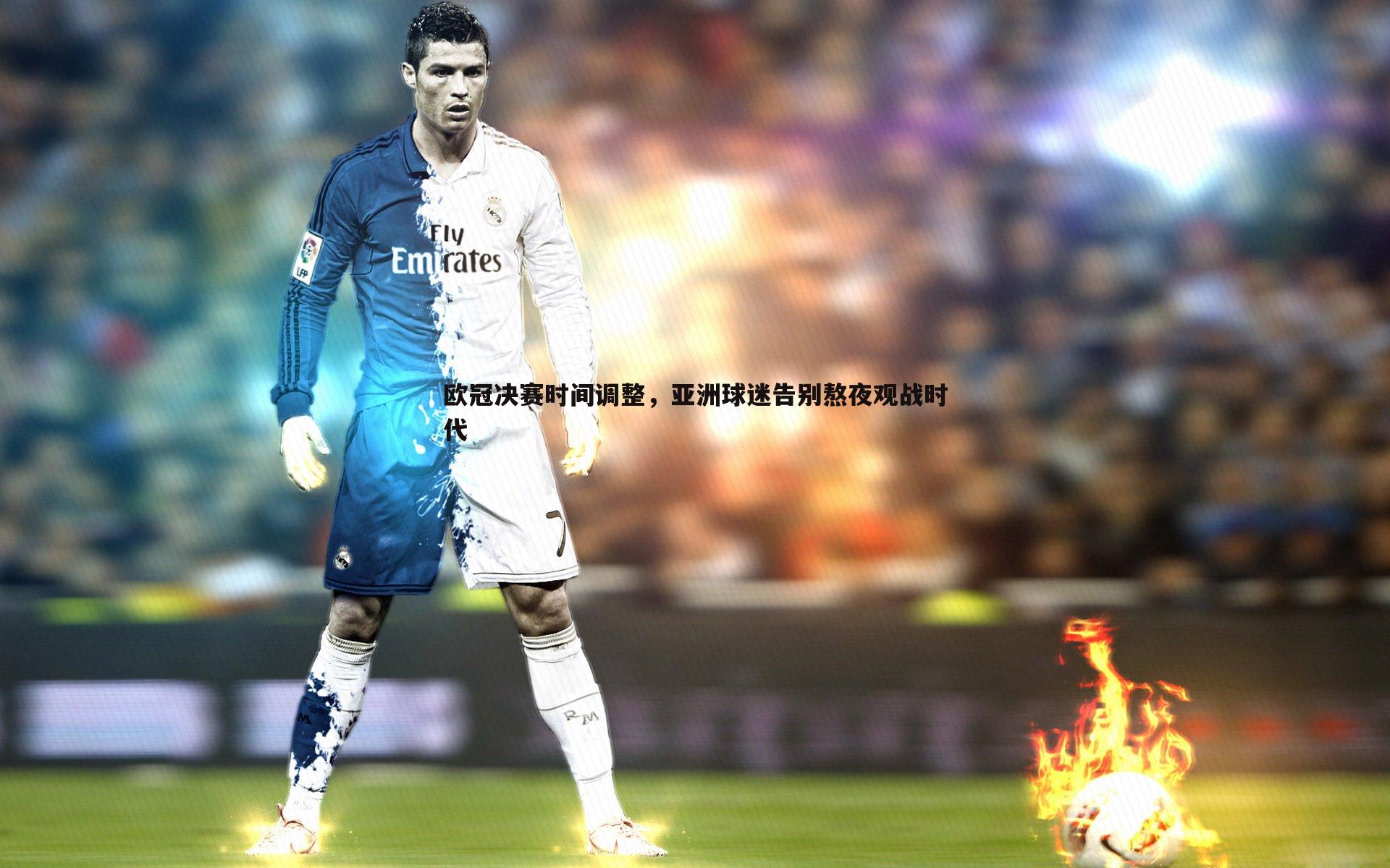欧冠决赛时间调整,亚洲球迷告别熬夜观战时代