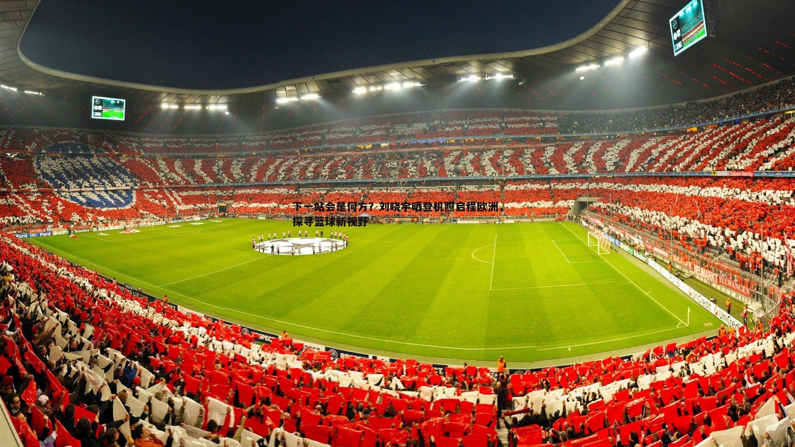 下一站会是何方?刘晓宇晒登机照启程欧洲,探寻篮球新视野