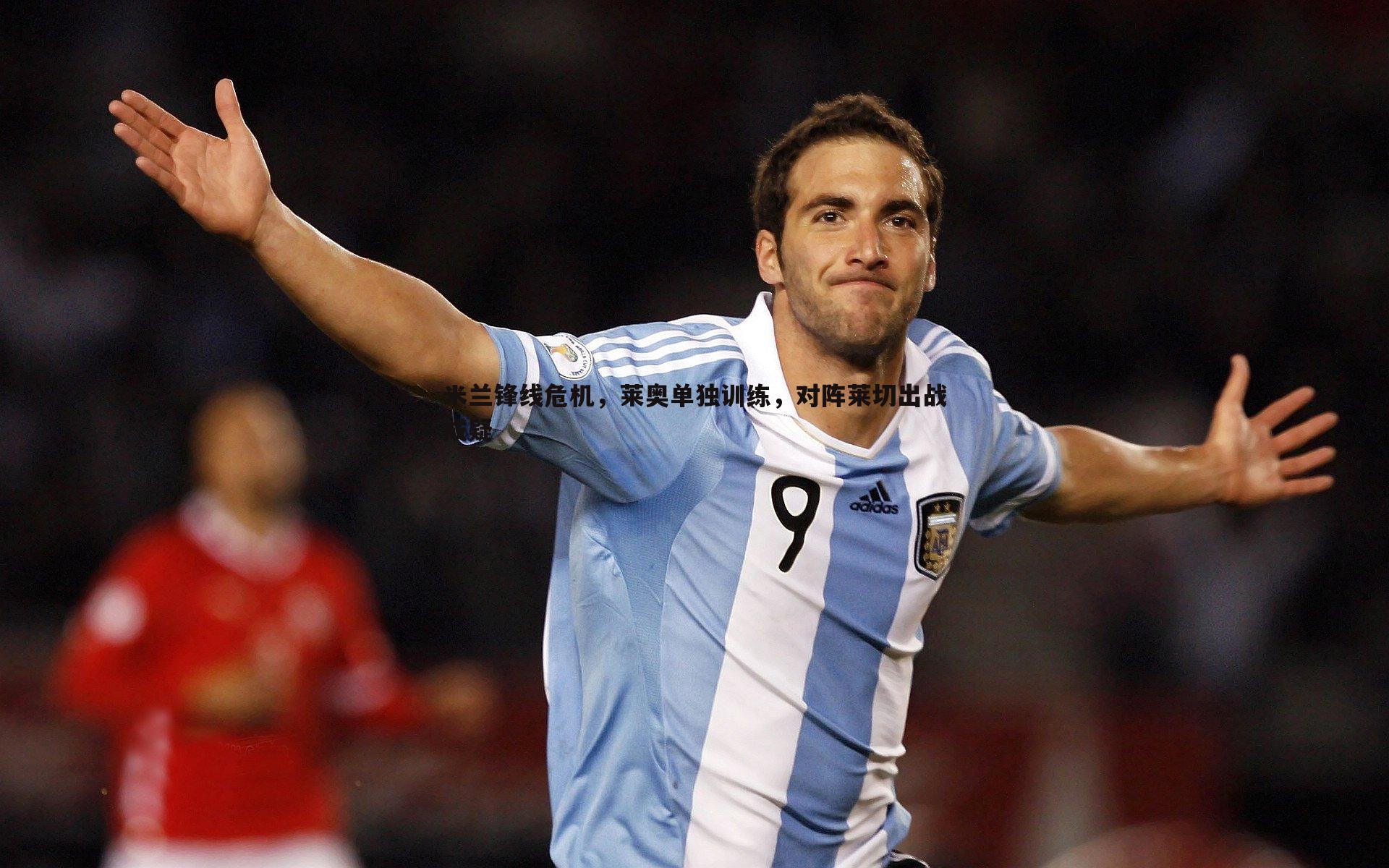 米兰锋线危机,莱奥单独训练,对阵莱切出战成疑